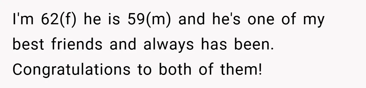 I'm 62(f) he is 59(m) and he's one of my best friends and always has been. Congratulations to both of them!