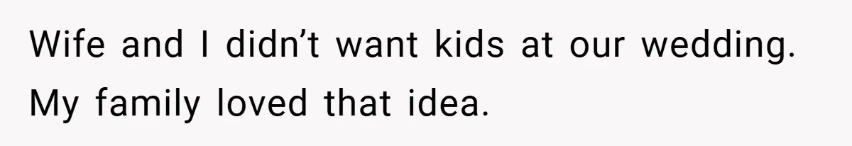 Wife and I didn’t want kids at our wedding. My family loved that idea.