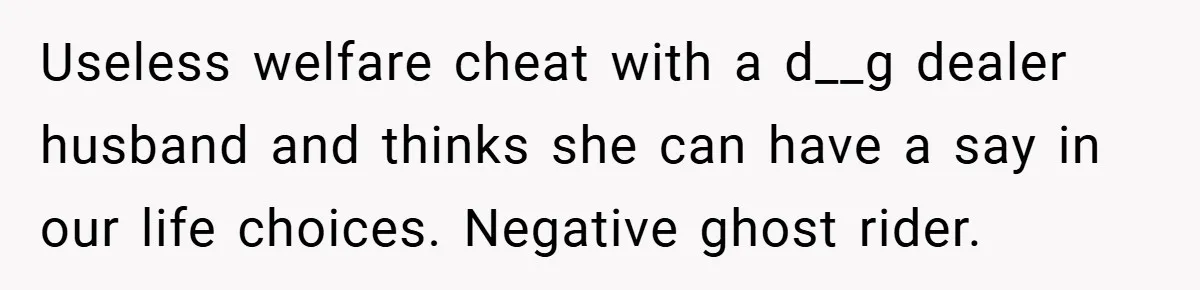Useless welfare cheat with a d__g dealer husband and thinks she can have a say in our life choices. Negative ghost rider.