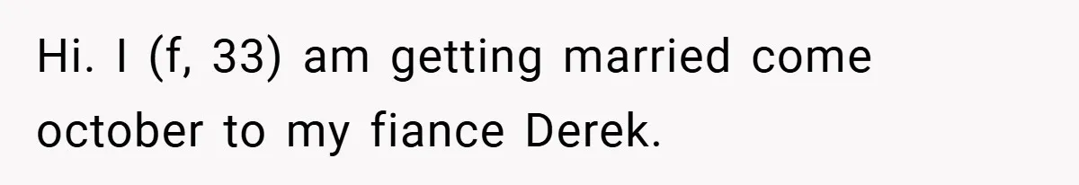 Hi. I (f, 33) am getting married come october to my fiance Derek.