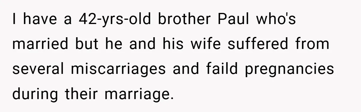 I have a 42-yrs-old brother Paul who's married but he and his wife suffered from several miscarriages and faild pregnancies during their marriage.