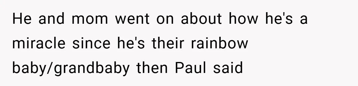 He and mom went on about how he's a miracle since he's their rainbow baby/grandbaby then Paul said