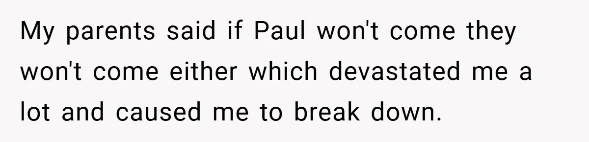 My parents said if Paul won't come they won't come either which devastated me a lot and caused me to break down.