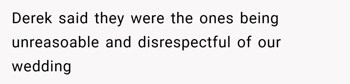 Derek said they were the ones being unreasoable and disrespectful of our wedding