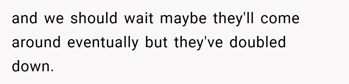 and we should wait maybe they'll come around eventually but they've doubled down.