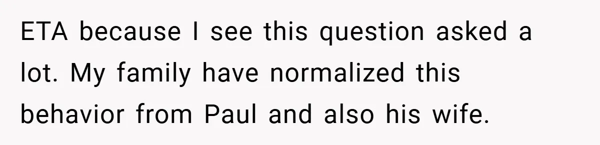 ETA because I see this question asked a lot. My family have normalized this behavior from Paul and also his wife.