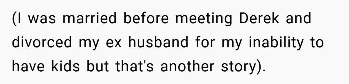 (I was married before meeting Derek and divorced my ex husband for my inability to have kids but that's another story).