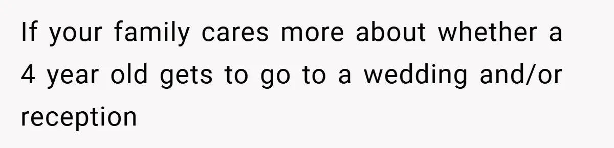 If your family cares more about whether a 4 year old gets to go to a wedding and/or reception