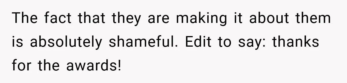 The fact that they are making it about them is absolutely shameful. Edit to say: thanks for the awards!