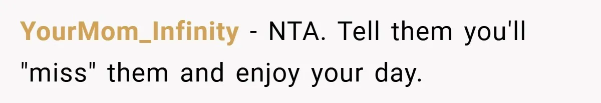 YourMom_Infinity − NTA. Tell them you'll "miss" them and enjoy your day.