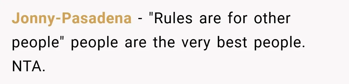 Jonny-Pasadena − "Rules are for other people" people are the very best people. NTA.