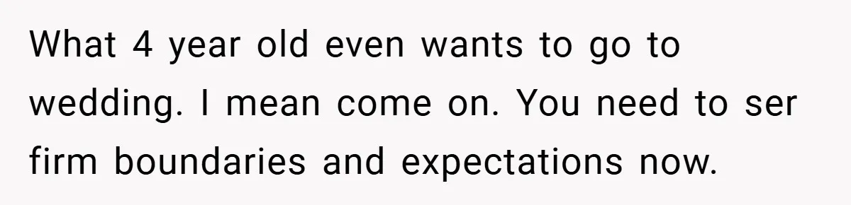 What 4 year old even wants to go to wedding. I mean come on. You need to ser firm boundaries and expectations now.