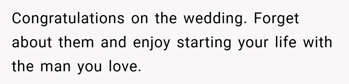 Congratulations on the wedding. Forget about them and enjoy starting your life with the man you love.