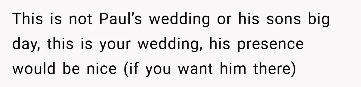 This is not Paul’s wedding or his sons big day, this is your wedding, his presence would be nice (if you want him there)