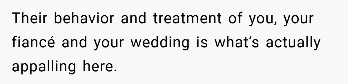 Their behavior and treatment of you, your fiancé and your wedding is what’s actually appalling here.
