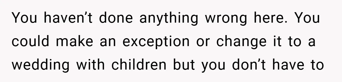 You haven’t done anything wrong here. You could make an exception or change it to a wedding with children but you don’t have to