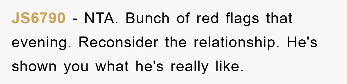 JS6790 − NTA. Bunch of red flags that evening. Reconsider the relationship. He's shown you what he's really like.