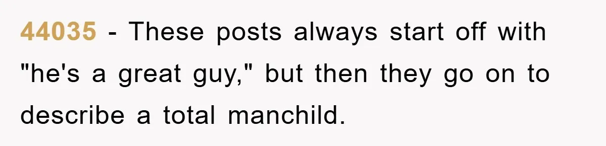 44035 − These posts always start off with "he's a great guy," but then they go on to describe a total manchild.