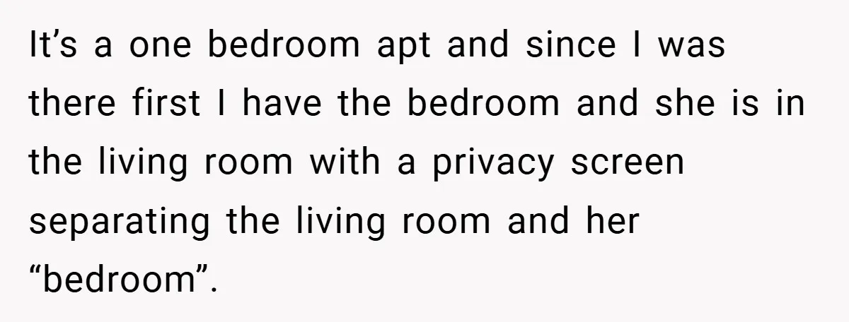 It’s a one bedroom apt and since I was there first I have the bedroom and she is in the living room with a privacy screen separating the living room...