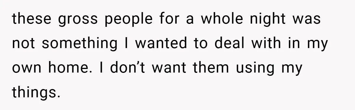 these gross people for a whole night was not something I wanted to deal with in my own home. I don’t want them using my things.