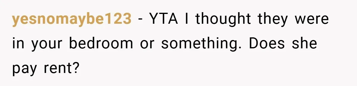 yesnomaybe123 − YTA I thought they were in your bedroom or something. Does she pay rent?
