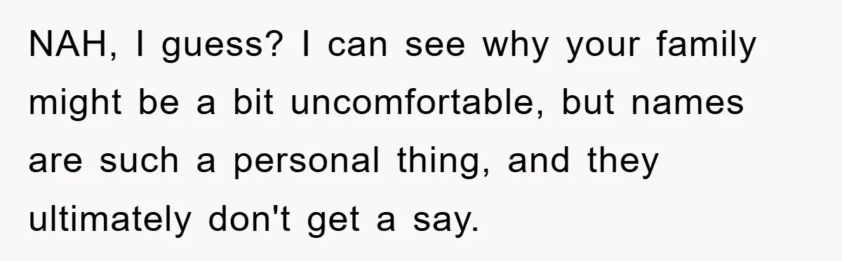 NAH, I guess? I can see why your family might be a bit uncomfortable, but names are such a personal thing, and they ultimately don't get a say.