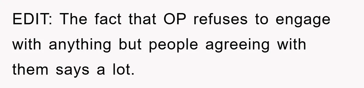 EDIT: The fact that OP refuses to engage with anything but people agreeing with them says a lot.