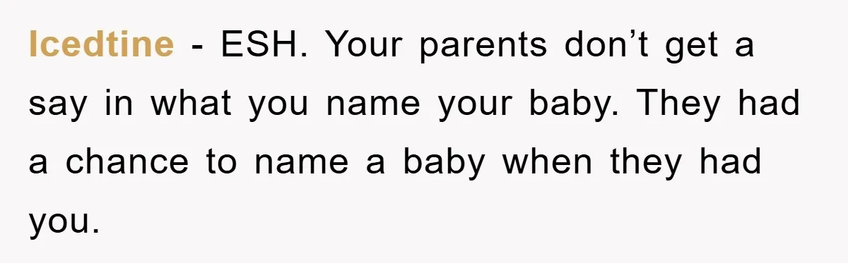 Icedtine − ESH. Your parents don’t get a say in what you name your baby. They had a chance to name a baby when they had you.