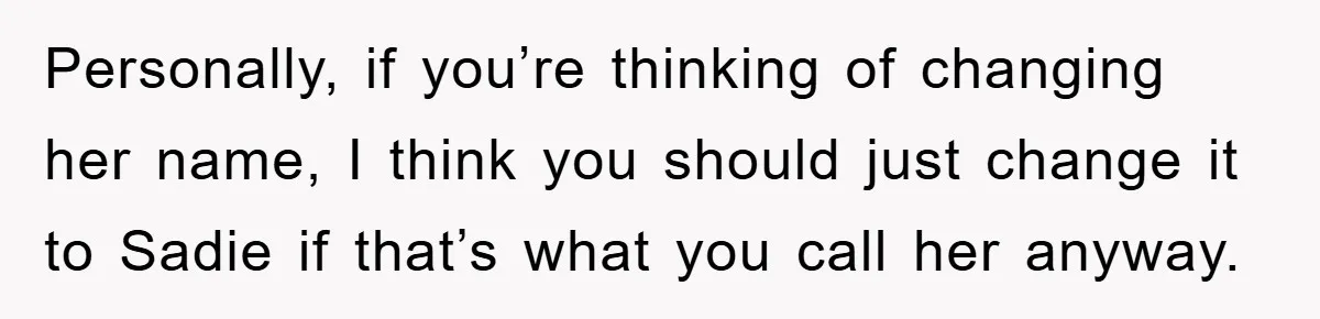 Personally, if you’re thinking of changing her name, I think you should just change it to Sadie if that’s what you call her anyway.
