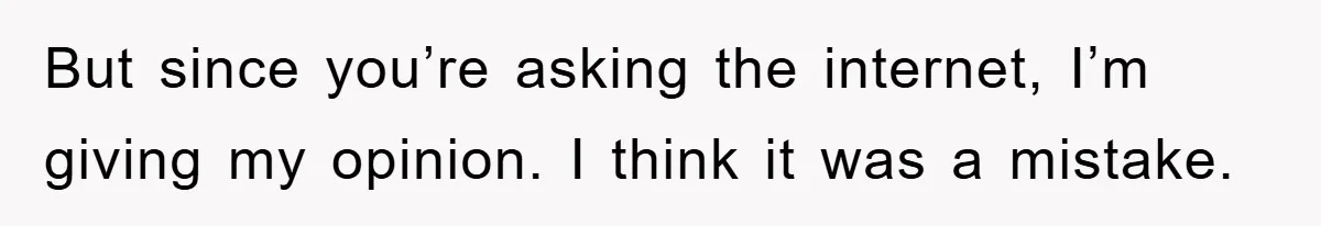 But since you’re asking the internet, I’m giving my opinion. I think it was a mistake.