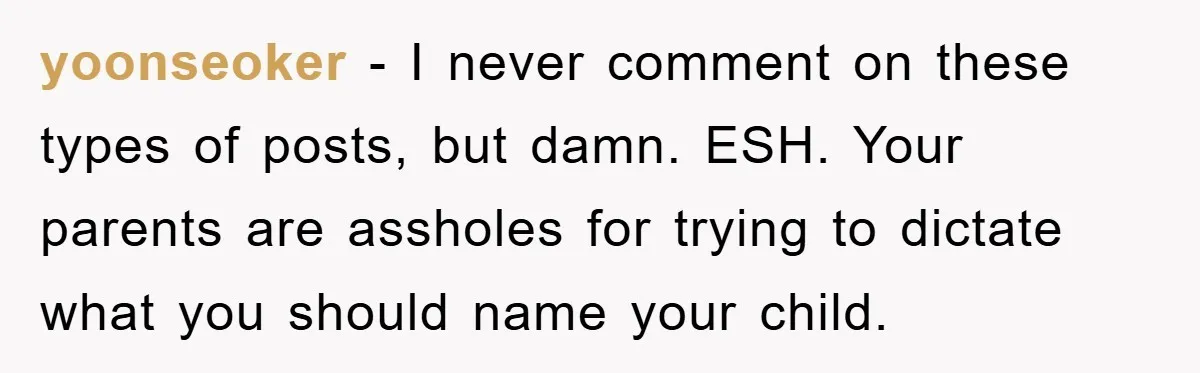 yoonseoker − I never comment on these types of posts, but damn. ESH. Your parents are assholes for trying to dictate what you should name your child.