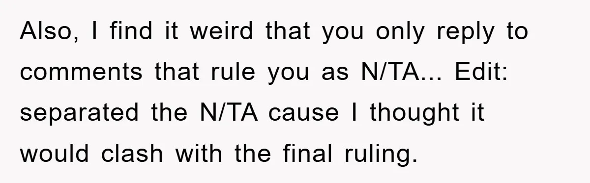 Also, I find it weird that you only reply to comments that rule you as N/TA... Edit: separated the N/TA cause I thought it would clash with the final ruling.