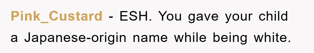 Pink_Custard − ESH. You gave your child a Japanese-origin name while being white.