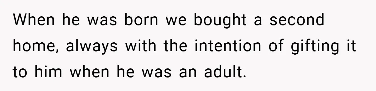 When he was born we bought a second home, always with the intention of gifting it to him when he was an adult.