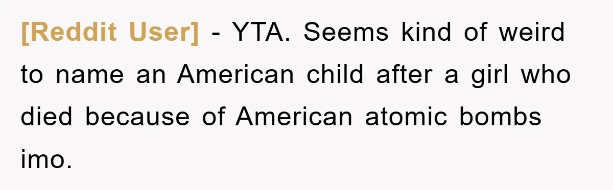 [Reddit User] − YTA. Seems kind of weird to name an American child after a girl who died because of American atomic bombs imo.