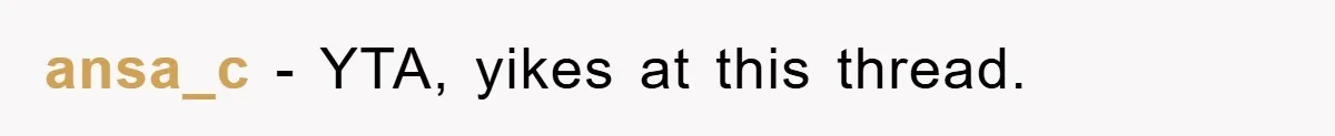 ansa_c − YTA, yikes at this thread.