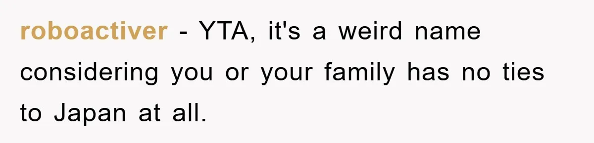 roboactiver − YTA, it's a weird name considering you or your family has no ties to Japan at all.