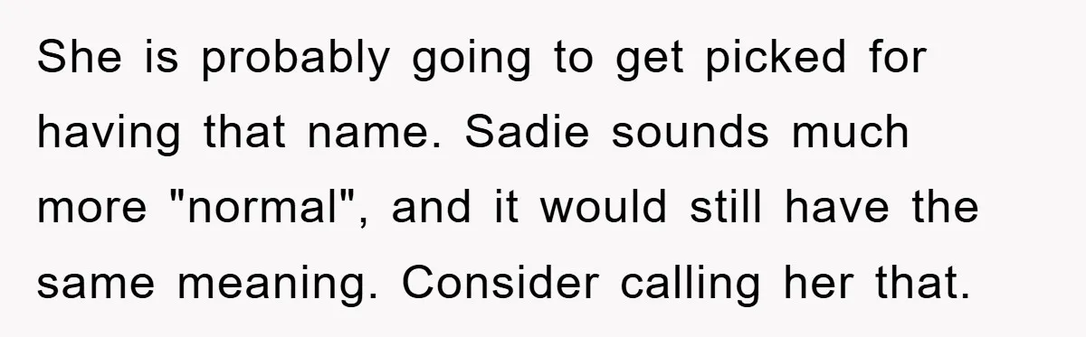 She is probably going to get picked for having that name. Sadie sounds much more "normal", and it would still have the same meaning. Consider calling her that.