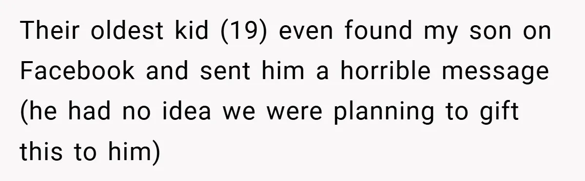 Their oldest kid (19) even found my son on Facebook and sent him a horrible message (he had no idea we were planning to gift this to him)