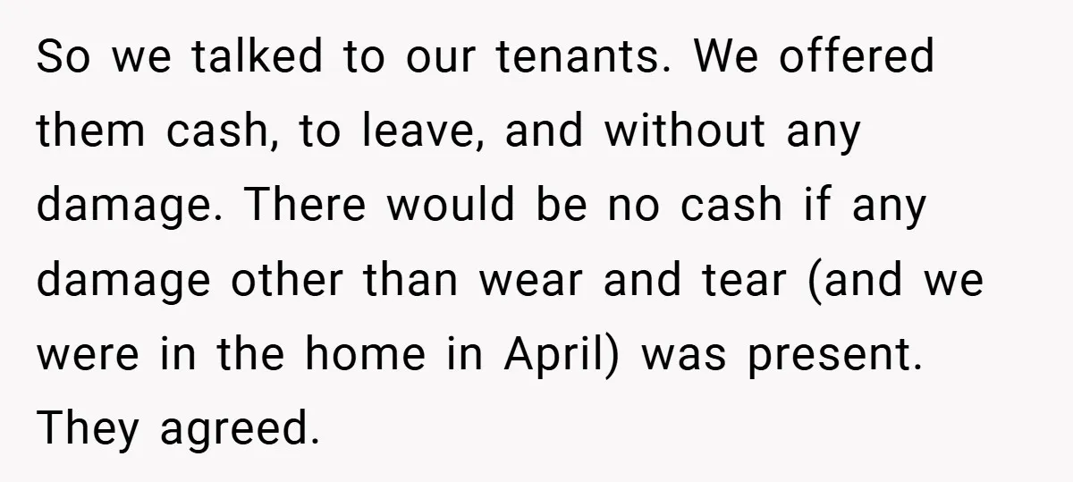 So we talked to our tenants. We offered them cash, to leave, and without any damage. There would be no cash if any damage other than wear and tear (and...