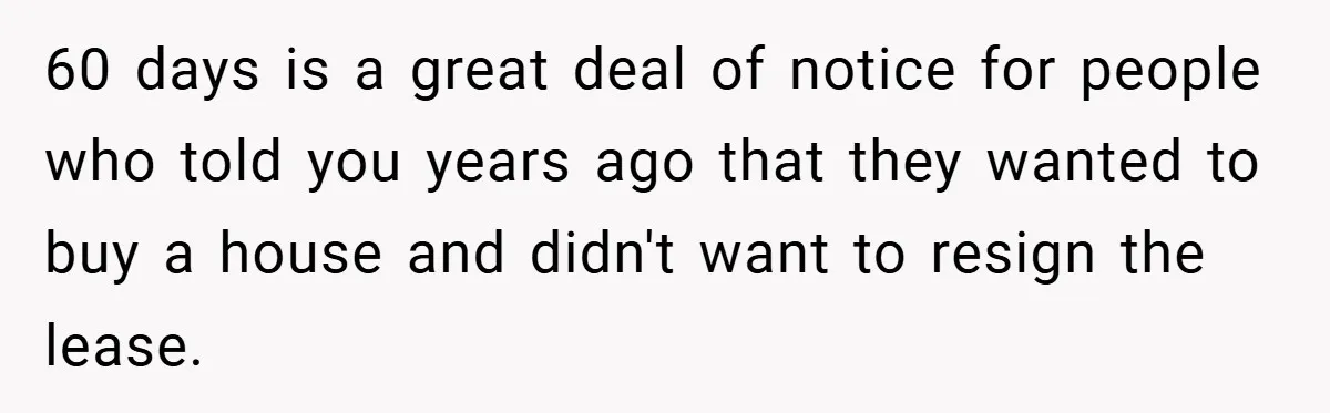 60 days is a great deal of notice for people who told you years ago that they wanted to buy a house and didn't want to resign the lease.