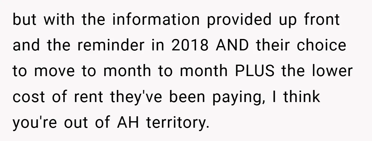 but with the information provided up front and the reminder in 2018 AND their choice to move to month to month PLUS the lower cost of rent they've been paying,...