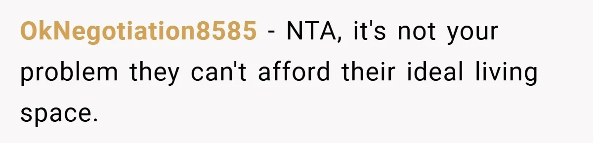 OkNegotiation8585 − NTA, it's not your problem they can't afford their ideal living space.