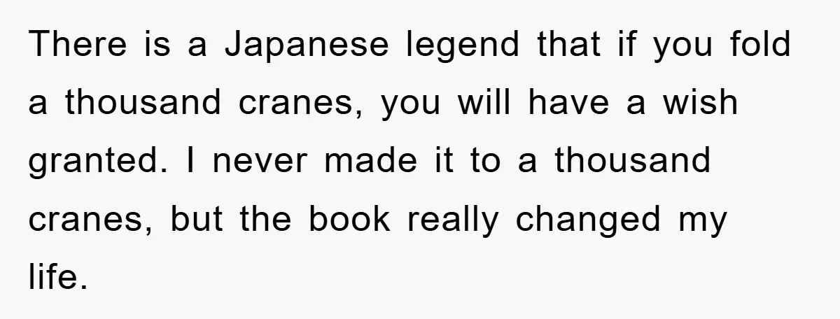 There is a Japanese legend that if you fold a thousand cranes, you will have a wish granted. I never made it to a thousand cranes, but the book really...