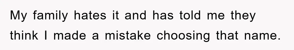 My family hates it and has told me they think I made a mistake choosing that name.