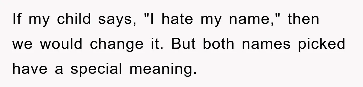 If my child says, "I hate my name," then we would change it. But both names picked have a special meaning.