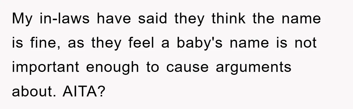 My in-laws have said they think the name is fine, as they feel a baby's name is not important enough to cause arguments about. AITA?