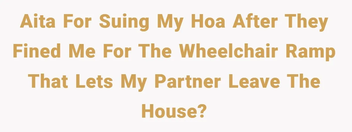 AITA for suing my HOA after they fined me for the wheelchair ramp that lets my partner leave the house?