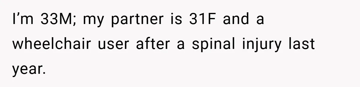 I’m 33M; my partner is 31F and a wheelchair user after a spinal injury last year.