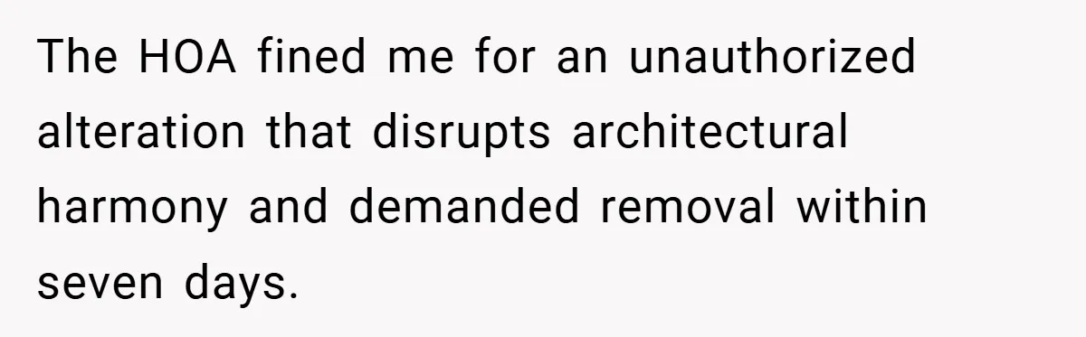 The HOA fined me for an unauthorized alteration that disrupts architectural harmony and demanded removal within seven days.